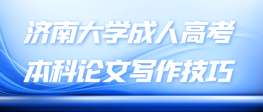 济南大学成人高考本科论文写作技巧