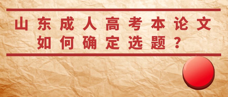 山东成人高考本科论文如何确定选题