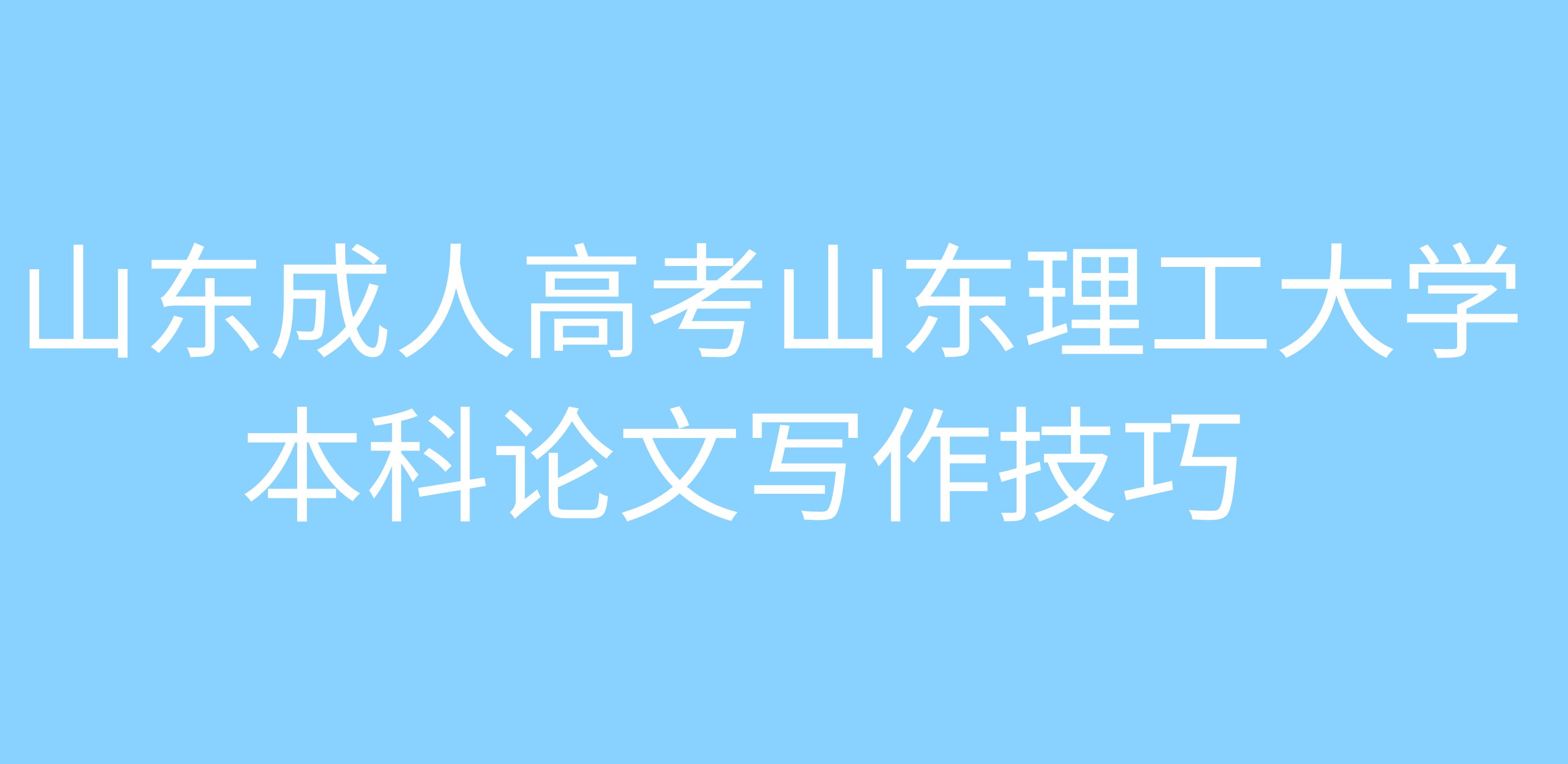 山东成人高考山东理工大学本科论文写作技巧