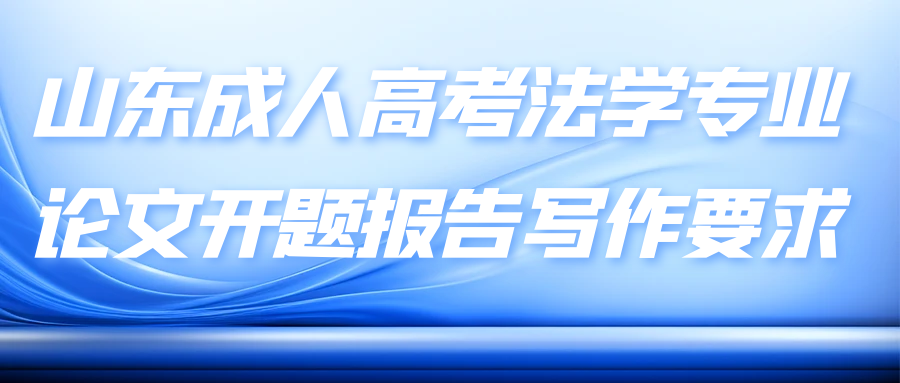 山东成人高考法学专业论文开题报告写作要求