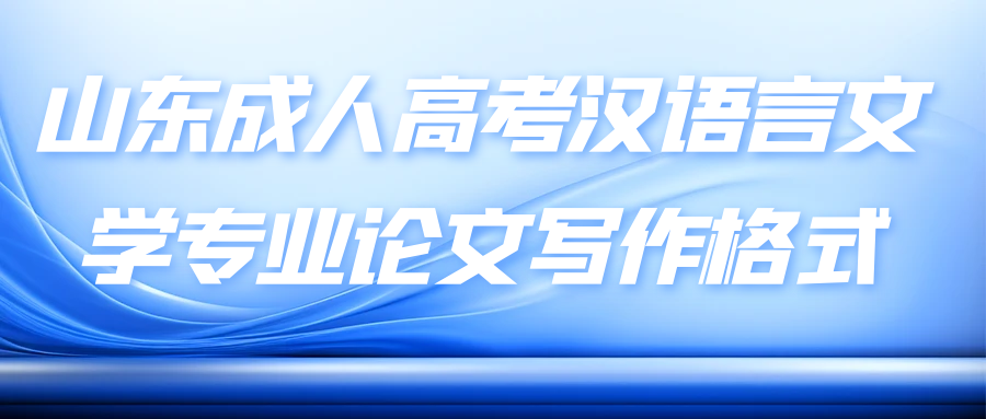 山东成人高考汉语言文学专业论文写作格式