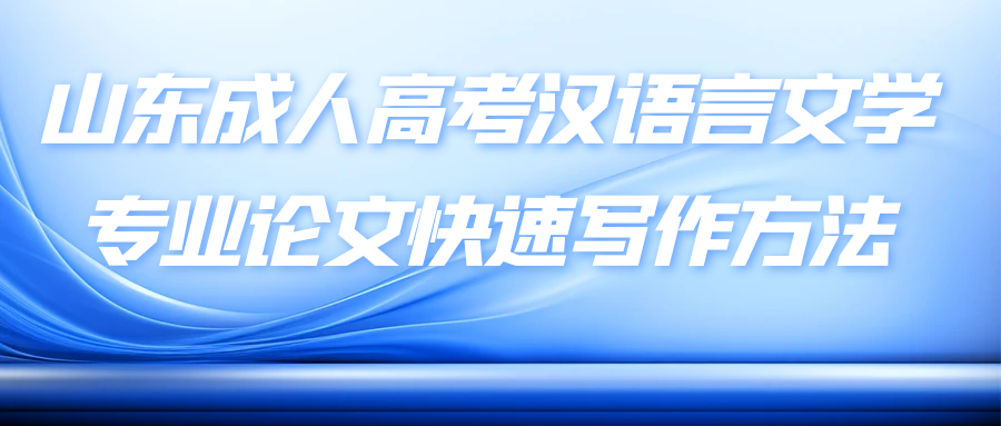 山东成人高考汉语言文学专业论文快速写作方法