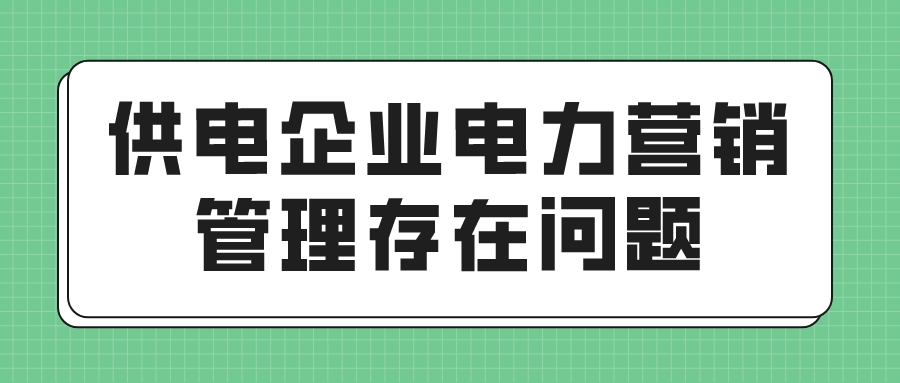 供电企业电力营销管理存在问题