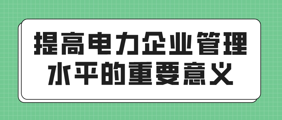 提高电力企业管理水平的重要意义