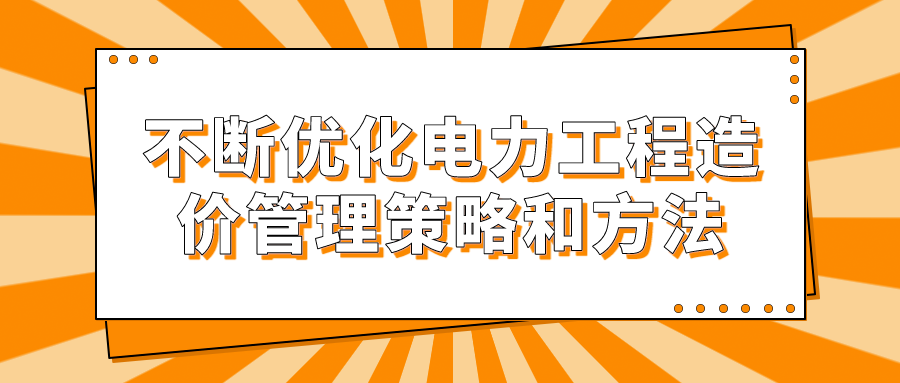 不断优化电力工程造价管理策略和方法(图1)