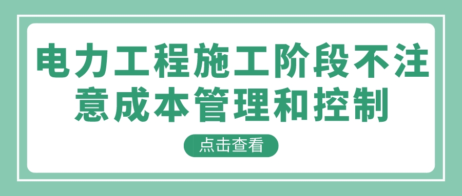 电力工程施工阶段不注意成本管理和控制