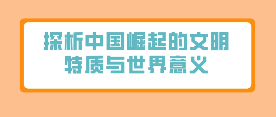 探析中国崛起的文明特质与世界意义