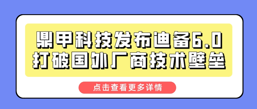 鼎甲科技发布迪备6.0打破国外厂商技术壁垒