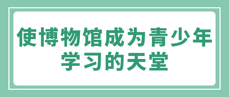 使博物馆成为青少年学习的天堂