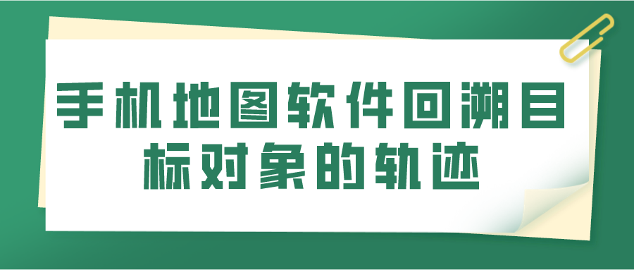 手机地图软件回溯目标对象的轨迹