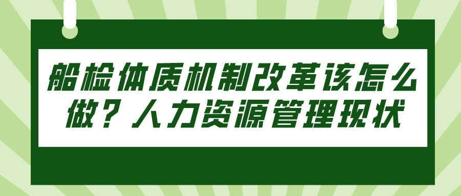 船检体质机制改革该怎么做？人力资源管理现状