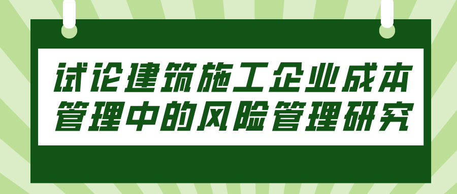 试论建筑施工企业成本管理中的风险管理研究(图1)