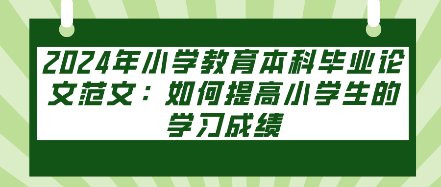 2024年小学教育本科毕业论文范文：如何提高小学生的学习成绩