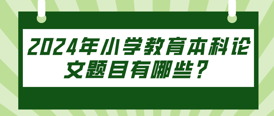 2024年小学教育本科论文题目有哪些？(图1)