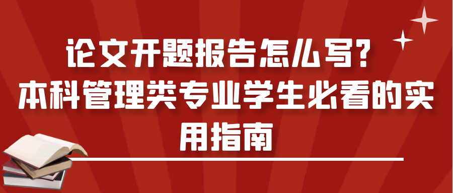 论文开题报告怎么写？本科管理类专业学生必看的实用指南