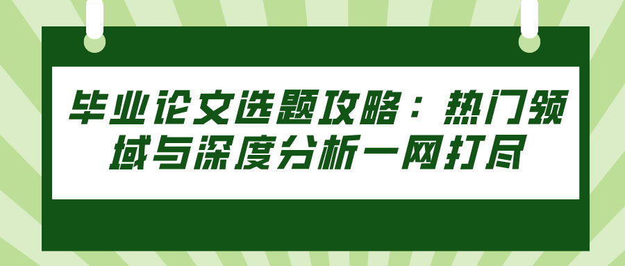 毕业论文选题攻略：热门领域与深度分析一网打尽