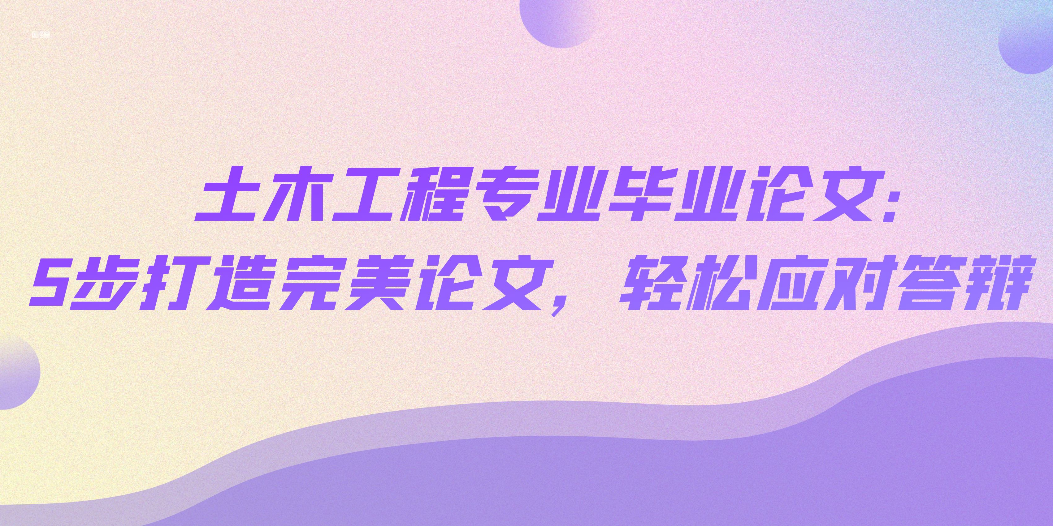 土木工程专业毕业论文：5步打造完美论文，轻松应对答辩(图1)