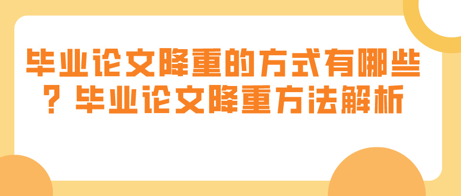 毕业论文降重的方式有哪些？毕业论文降重方法解析(图1)