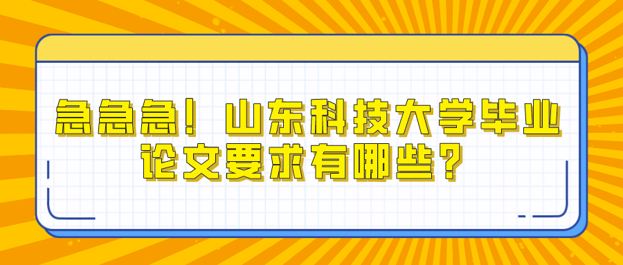 急急急！山东科技大学毕业论文要求有哪些？