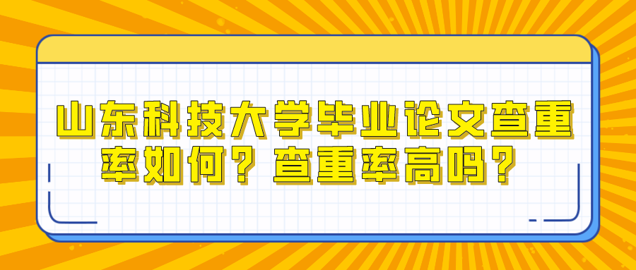 山东科技大学毕业论文查重率如何？查重率高吗？