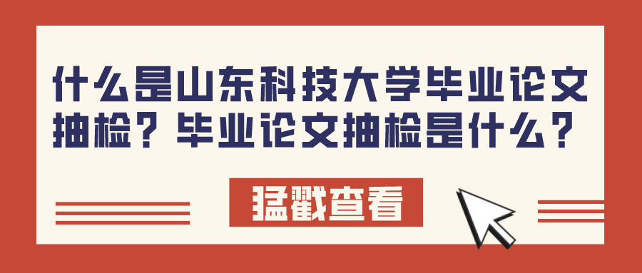 什么是山东科技大学毕业论文抽检？毕业论文抽检是什么？