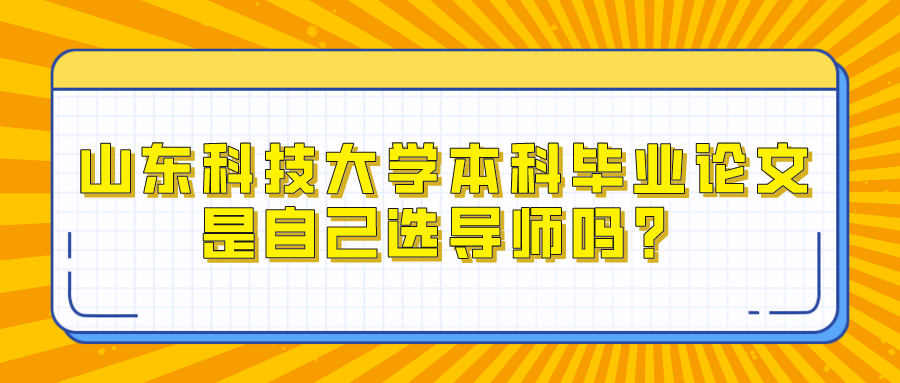 山东科技大学本科毕业论文是自己选导师吗？