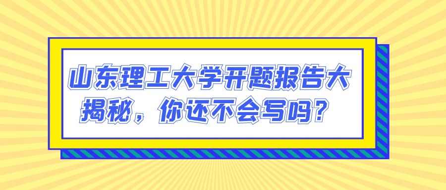 山东理工大学开题报告大揭秘，你还不会写吗？