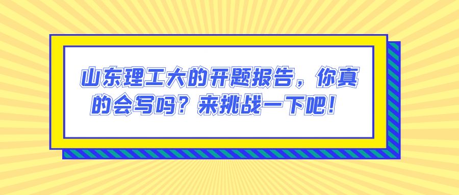 山东理工大的开题报告，你真的会写吗？来挑战一下吧！