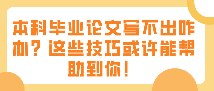 本科毕业论文写不出咋办？这些技巧或许能帮助到你！