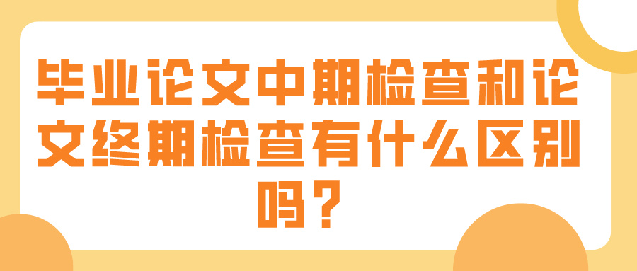 毕业论文中期检查和论文终期检查有什么区别吗?