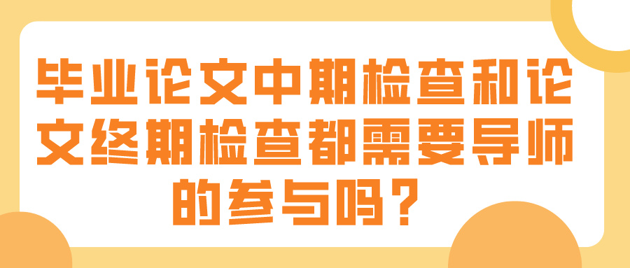 毕业论文中期检查和论文终期检查都需要导师的参与吗?