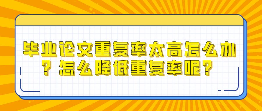 毕业论文重复率太高怎么办？怎么降低重复率呢？(图1)