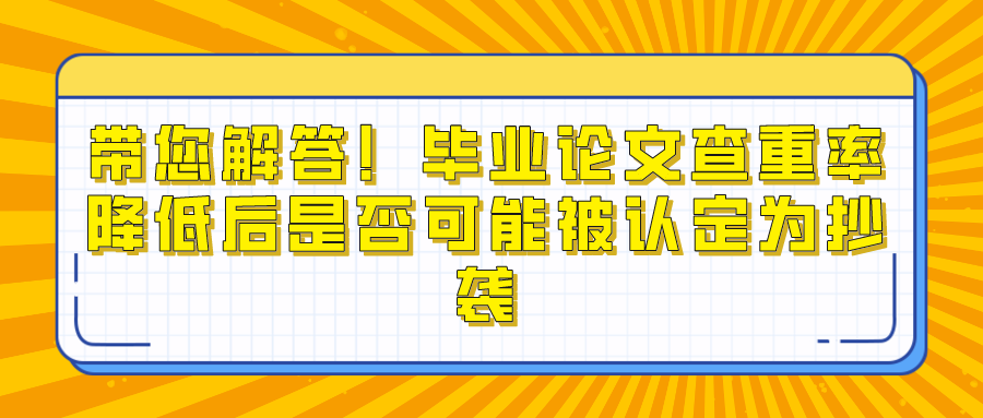 带您解答！毕业论文查重率降低后是否可能被认定为抄袭(图1)