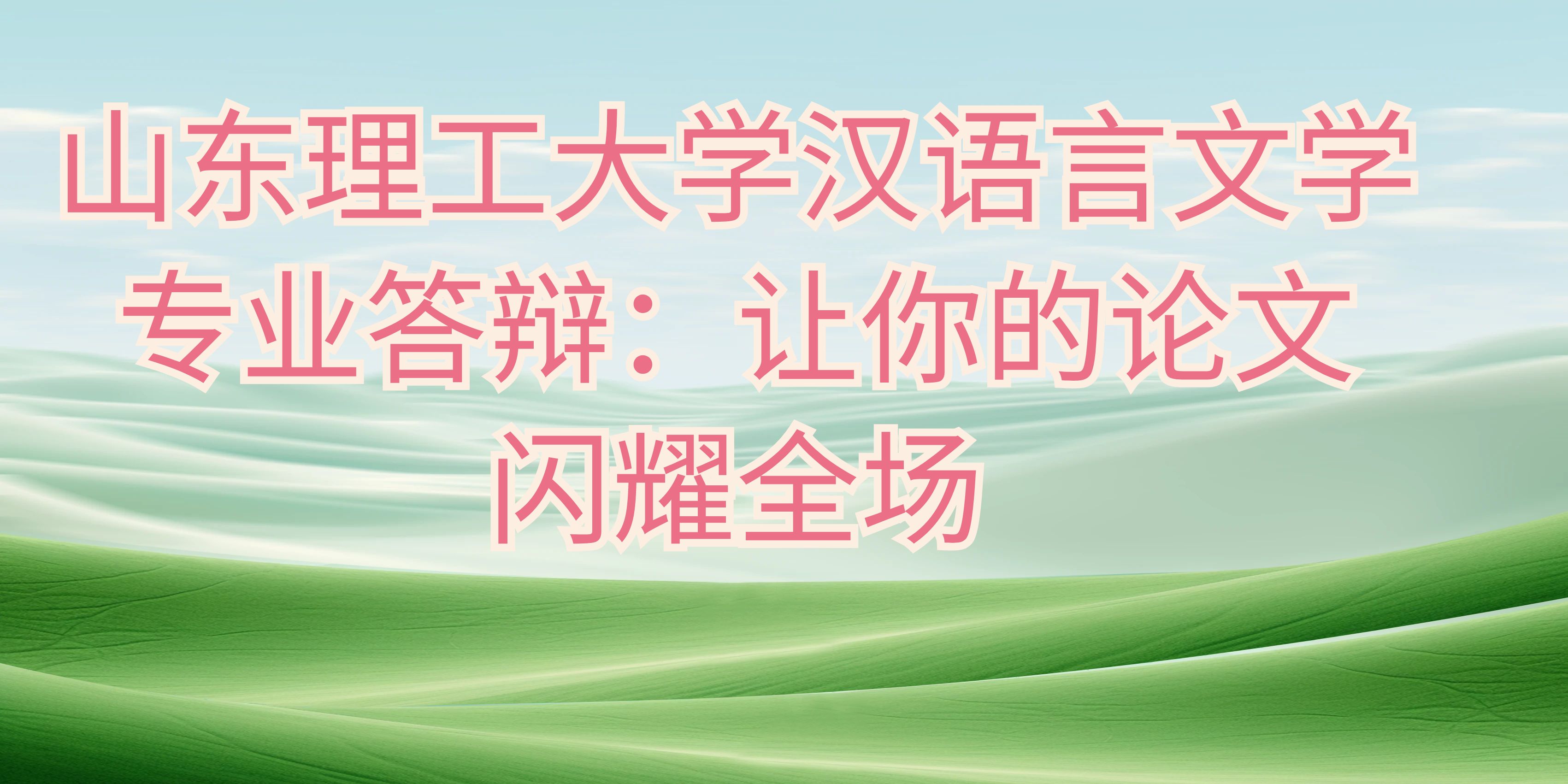 山东理工大学汉语言文学专业答辩：让你的论文闪耀全场(图1)