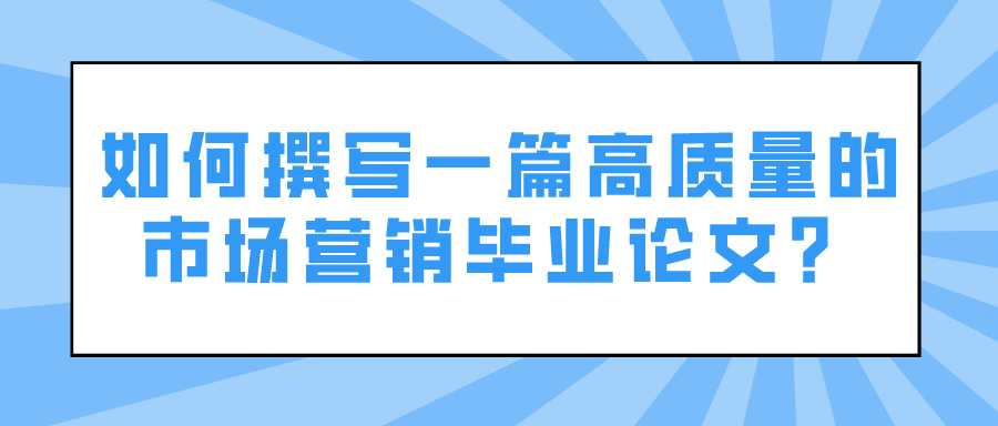 如何撰写一篇高质量的市场营销毕业论文?