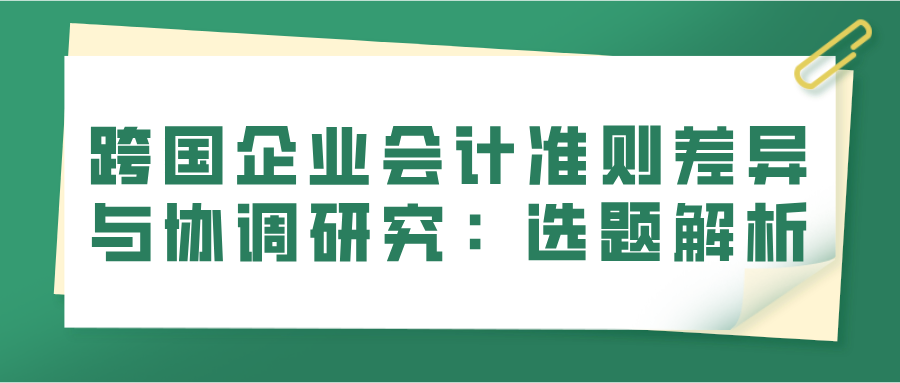 跨国企业会计准则差异与协调研究:选题解析