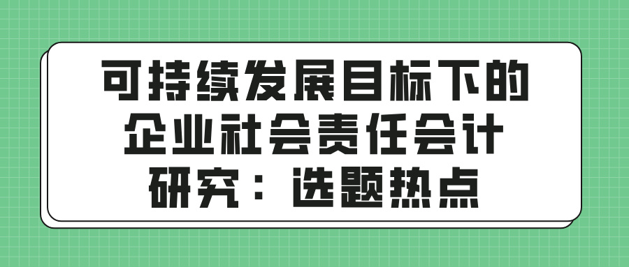 可持续发展目标下的企业社会责任会计研究:选题热点