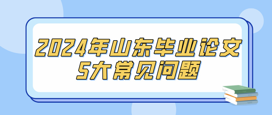 2024年山东毕业论文5大常见问题(图1)