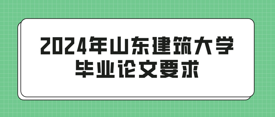 2024年山东建筑大学毕业论文要求