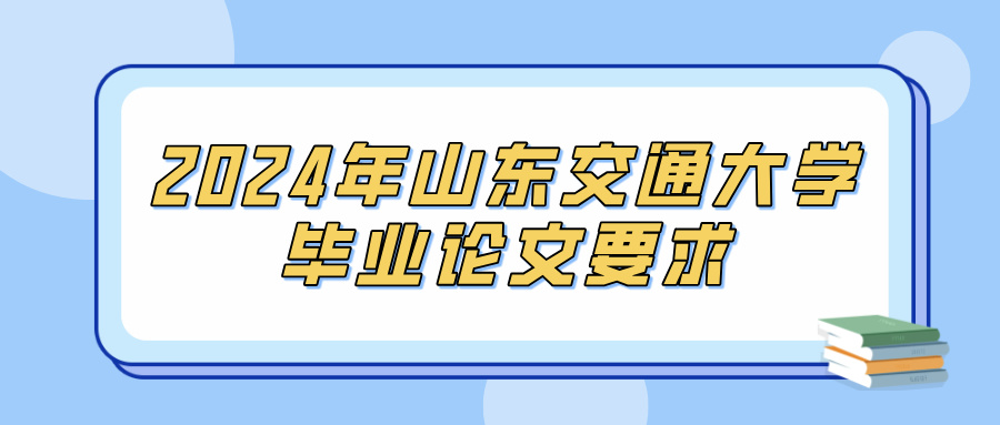 2024年山东交通大学毕业论文要求(图1)