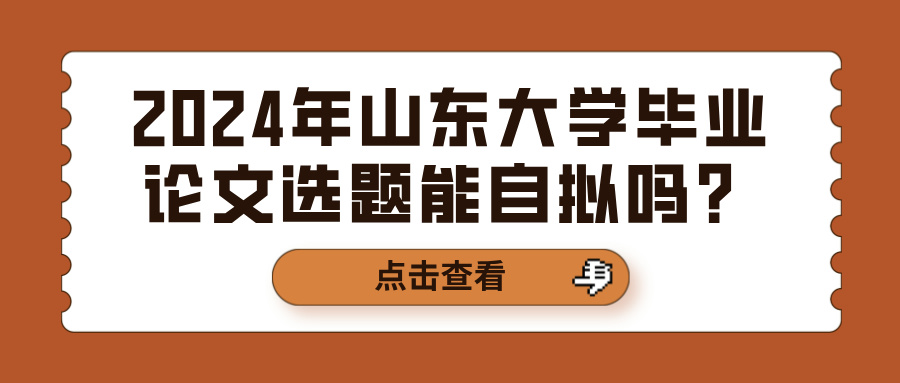 2024年山东大学毕业论文选题能自拟吗?