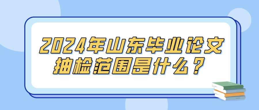 2024年山东毕业论文抽检范围是什么？(图1)