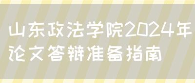 山东政法学院2024年论文答辩准备指南(图1)