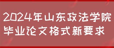 2024年山东政法学院毕业论文格式新要求(图1)