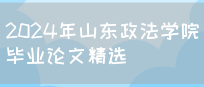 2024年山东政法学院毕业论文精选(图1)