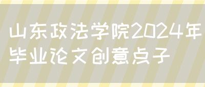 山东政法学院2024年毕业论文创意点子(图1)