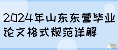 2024年山东东营毕业论文格式规范详解