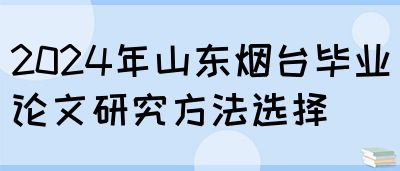 2024年山东烟台毕业论文研究方法选择