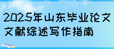 2025年山东毕业论文文献综述写作指南