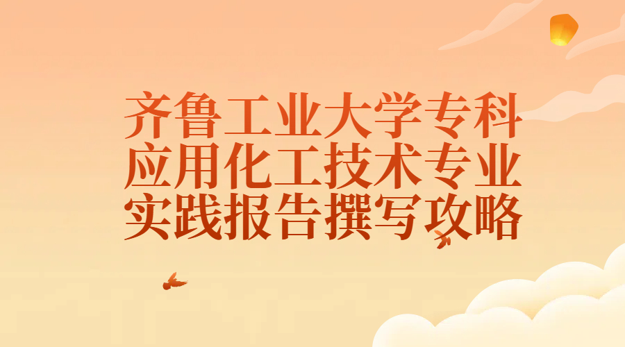 齐鲁工业大学专科应用化工技术专业实践报告撰写攻略(1)